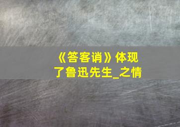 《答客诮》体现了鲁迅先生_之情