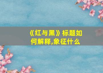 《红与黑》标题如何解释,象征什么