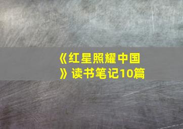 《红星照耀中国》读书笔记10篇