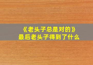 《老头子总是对的》最后老头子得到了什么