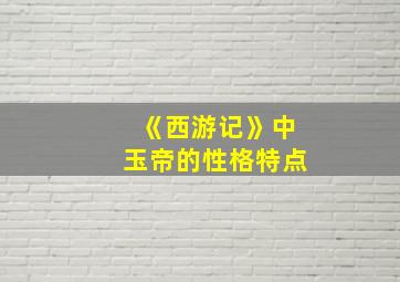 《西游记》中玉帝的性格特点