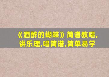 《酒醉的蝴蝶》简谱教唱,讲乐理,唱简谱,简单易学