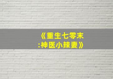 《重生七零末:神医小辣妻》