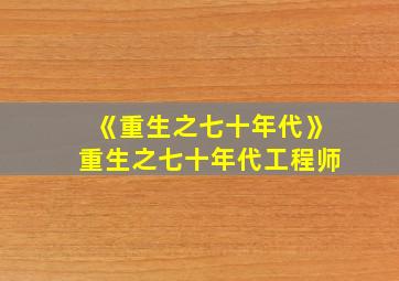 《重生之七十年代》重生之七十年代工程师