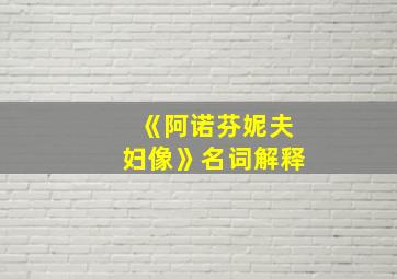 《阿诺芬妮夫妇像》名词解释