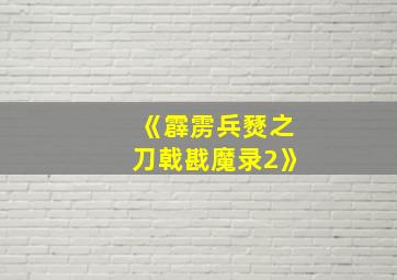 《霹雳兵燹之刀戟戡魔录2》