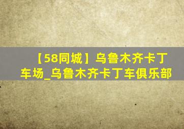 【58同城】乌鲁木齐卡丁车场_乌鲁木齐卡丁车俱乐部