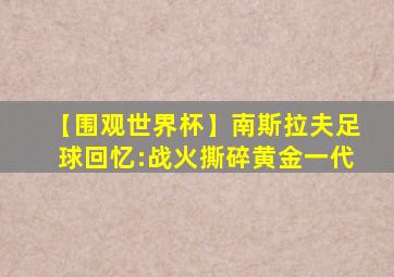 【围观世界杯】南斯拉夫足球回忆:战火撕碎黄金一代