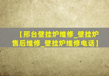 【邢台壁挂炉维修_壁挂炉售后维修_壁挂炉维修电话】