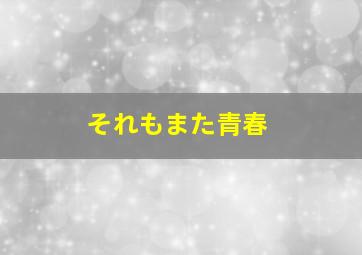 それもまた青春