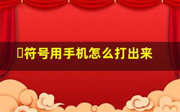 ・符号用手机怎么打出来