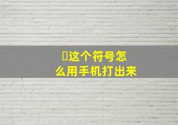 ヽ这个符号怎么用手机打出来