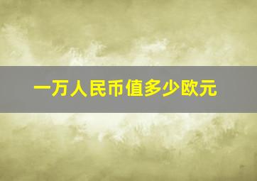 一万人民币值多少欧元