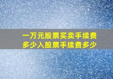 一万元股票买卖手续费多少入股票手续费多少