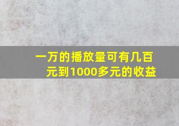 一万的播放量可有几百元到1000多元的收益