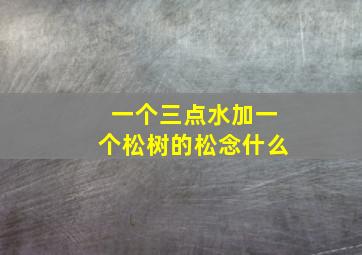 一个三点水加一个松树的松念什么