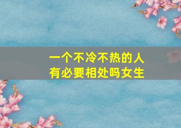 一个不冷不热的人有必要相处吗女生