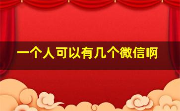 一个人可以有几个微信啊