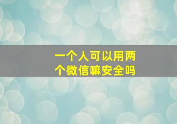 一个人可以用两个微信嘛安全吗