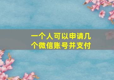 一个人可以申请几个微信账号并支付