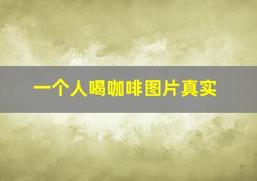 一个人喝咖啡图片真实