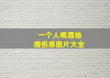 一个人喝酒抽烟伤感图片大全