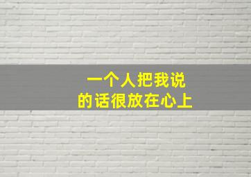 一个人把我说的话很放在心上