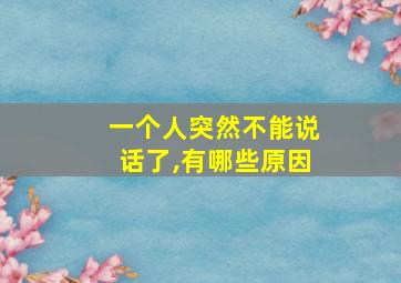 一个人突然不能说话了,有哪些原因