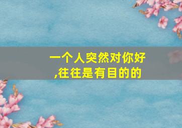 一个人突然对你好,往往是有目的的