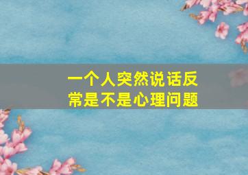 一个人突然说话反常是不是心理问题