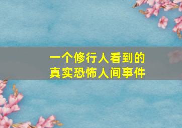 一个修行人看到的真实恐怖人间事件