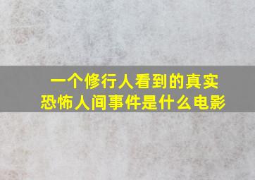 一个修行人看到的真实恐怖人间事件是什么电影