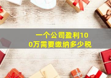 一个公司盈利100万需要缴纳多少税