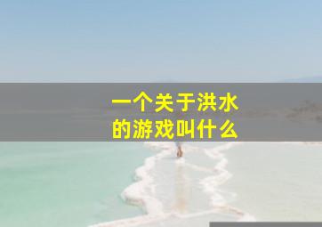 一个关于洪水的游戏叫什么