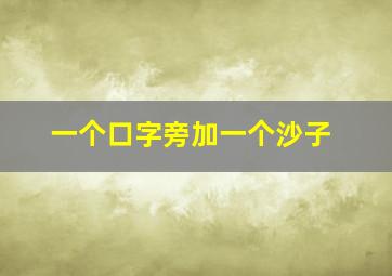 一个口字旁加一个沙子