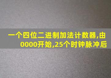 一个四位二进制加法计数器,由0000开始,25个时钟脉冲后