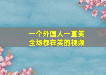 一个外国人一直笑全场都在笑的视频