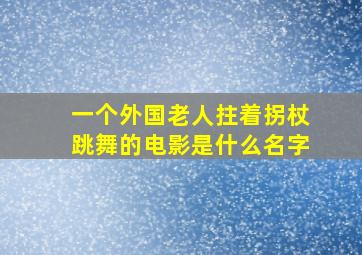 一个外国老人拄着拐杖跳舞的电影是什么名字