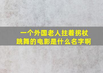 一个外国老人拄着拐杖跳舞的电影是什么名字啊