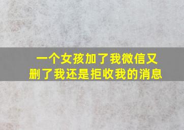 一个女孩加了我微信又删了我还是拒收我的消息