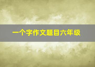 一个字作文题目六年级