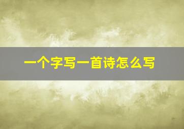 一个字写一首诗怎么写