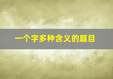 一个字多种含义的题目