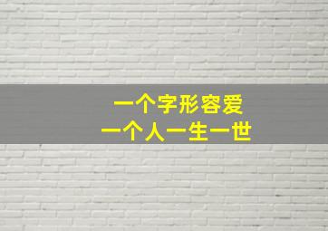 一个字形容爱一个人一生一世