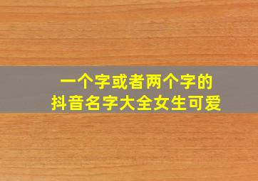 一个字或者两个字的抖音名字大全女生可爱