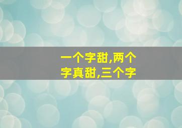 一个字甜,两个字真甜,三个字