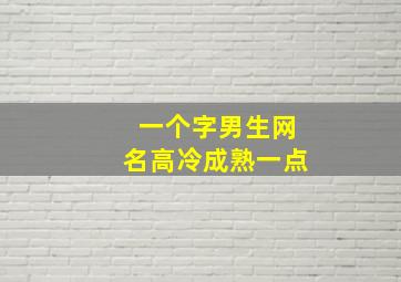 一个字男生网名高冷成熟一点