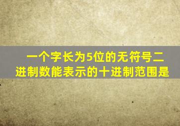 一个字长为5位的无符号二进制数能表示的十进制范围是