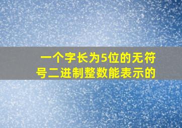 一个字长为5位的无符号二进制整数能表示的