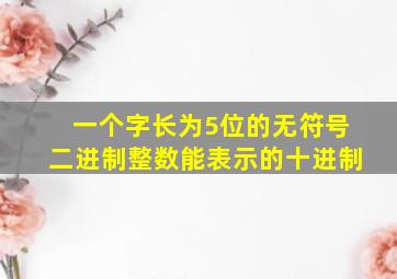 一个字长为5位的无符号二进制整数能表示的十进制